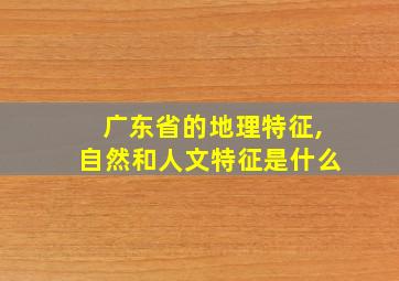 广东省的地理特征,自然和人文特征是什么