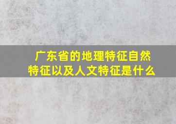 广东省的地理特征自然特征以及人文特征是什么