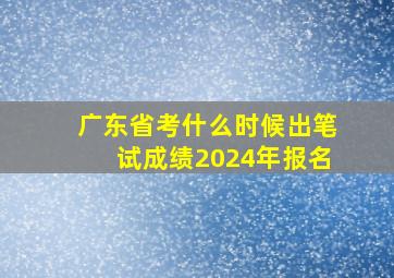 广东省考什么时候出笔试成绩2024年报名