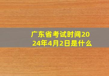 广东省考试时间2024年4月2日是什么