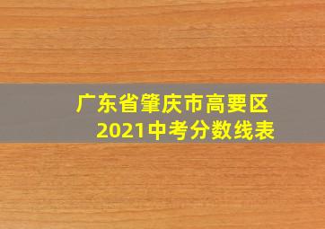 广东省肇庆市高要区2021中考分数线表