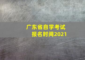 广东省自学考试报名时间2021