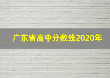 广东省高中分数线2020年