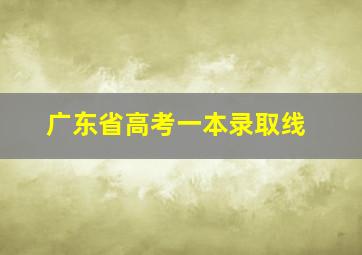 广东省高考一本录取线