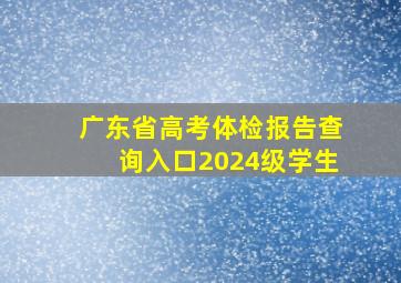 广东省高考体检报告查询入口2024级学生