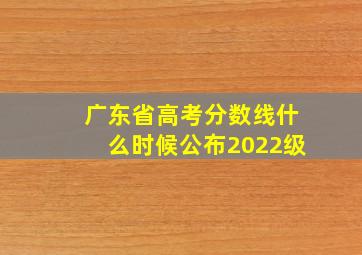 广东省高考分数线什么时候公布2022级