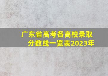 广东省高考各高校录取分数线一览表2023年