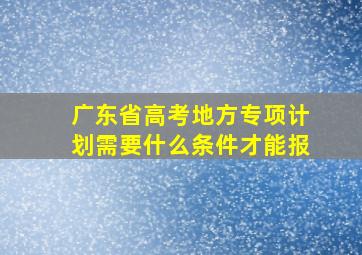 广东省高考地方专项计划需要什么条件才能报