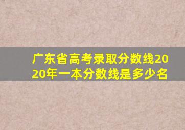 广东省高考录取分数线2020年一本分数线是多少名