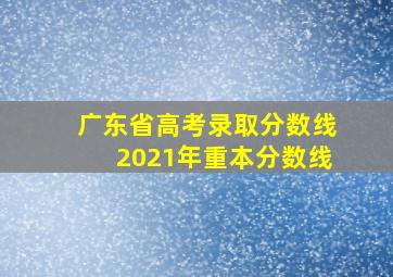 广东省高考录取分数线2021年重本分数线