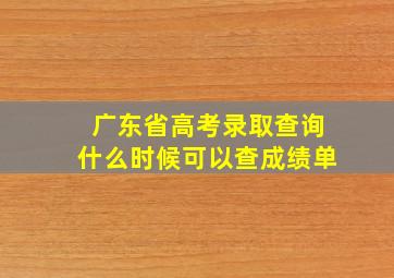 广东省高考录取查询什么时候可以查成绩单