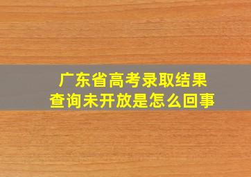 广东省高考录取结果查询未开放是怎么回事