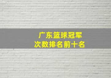 广东篮球冠军次数排名前十名