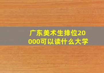 广东美术生排位20000可以读什么大学