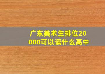 广东美术生排位20000可以读什么高中