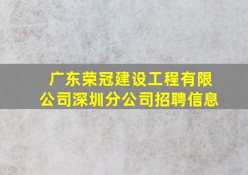 广东荣冠建设工程有限公司深圳分公司招聘信息