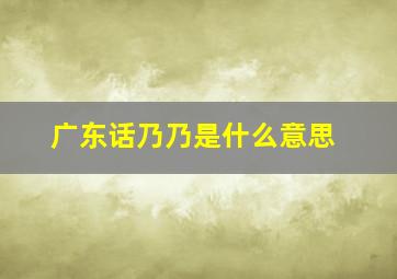 广东话乃乃是什么意思