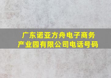 广东诺亚方舟电子商务产业园有限公司电话号码