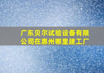 广东贝尔试验设备有限公司在惠州哪里建工厂