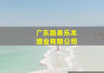 广东路易乐本酒业有限公司