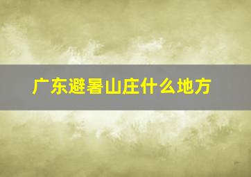 广东避暑山庄什么地方