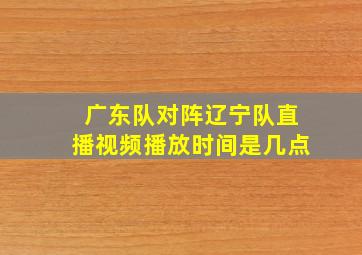 广东队对阵辽宁队直播视频播放时间是几点