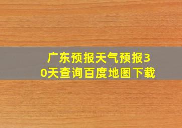 广东预报天气预报30天查询百度地图下载