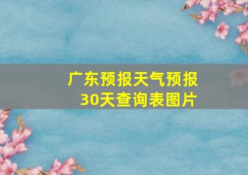 广东预报天气预报30天查询表图片