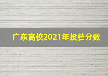 广东高校2021年投档分数