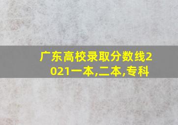 广东高校录取分数线2021一本,二本,专科