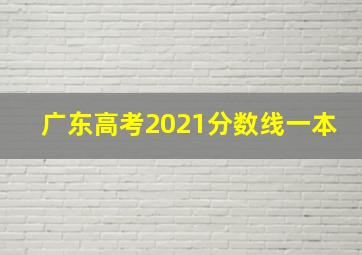 广东高考2021分数线一本