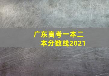 广东高考一本二本分数线2021