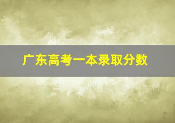 广东高考一本录取分数