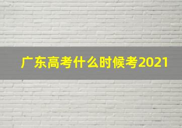 广东高考什么时候考2021