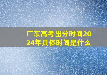 广东高考出分时间2024年具体时间是什么