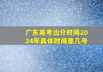 广东高考出分时间2024年具体时间是几号