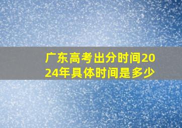 广东高考出分时间2024年具体时间是多少