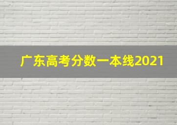 广东高考分数一本线2021