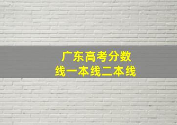 广东高考分数线一本线二本线