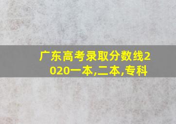 广东高考录取分数线2020一本,二本,专科