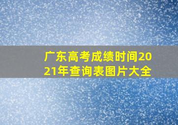 广东高考成绩时间2021年查询表图片大全