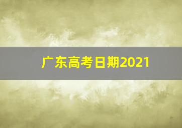 广东高考日期2021