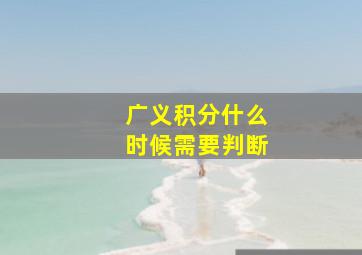 广义积分什么时候需要判断