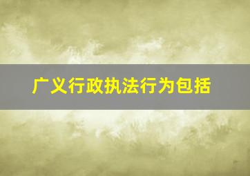 广义行政执法行为包括