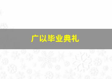 广以毕业典礼