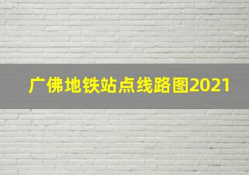 广佛地铁站点线路图2021