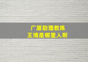 广厦助理教练王博是哪里人啊