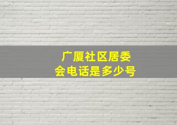 广厦社区居委会电话是多少号