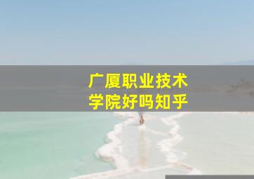 广厦职业技术学院好吗知乎