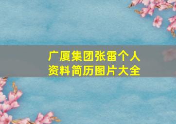 广厦集团张雷个人资料简历图片大全